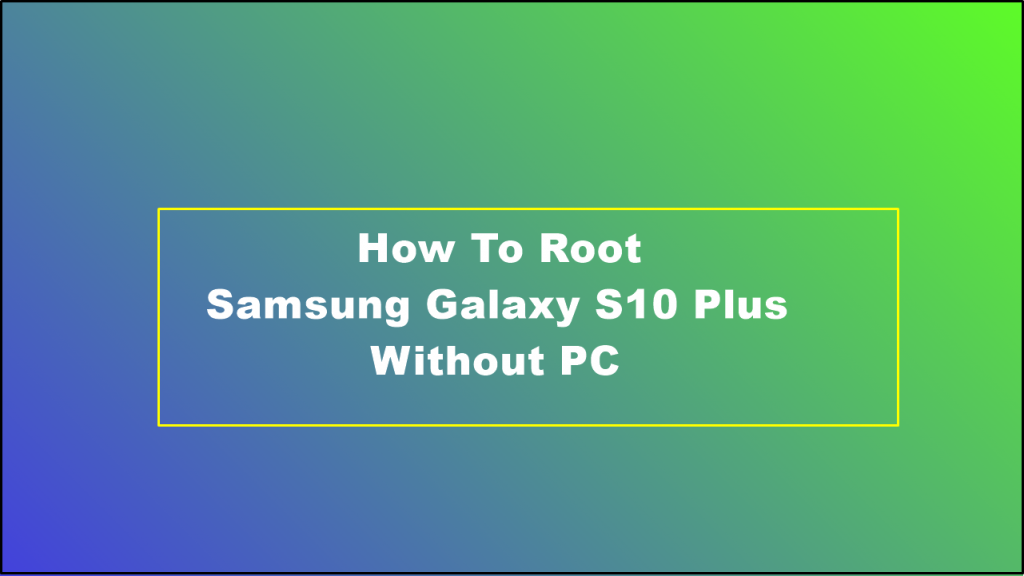 How To Root Samsung Galaxy S10 Plus Without PC