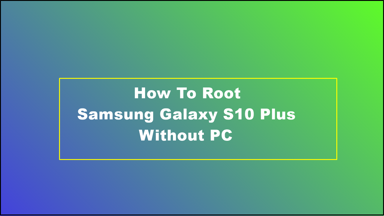 How To Root Samsung Galaxy S10 Plus Without PC