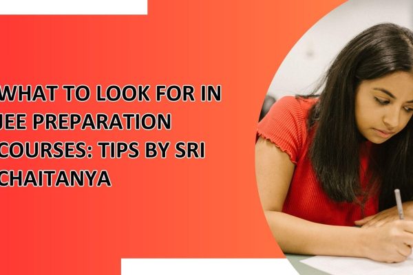 What to Look for in JEE Preparation Courses-Tips by Sri Chaitanya